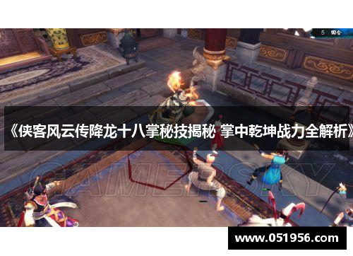 《侠客风云传降龙十八掌秘技揭秘 掌中乾坤战力全解析》