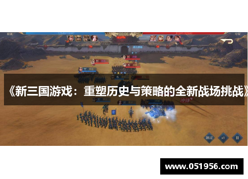 《新三国游戏：重塑历史与策略的全新战场挑战》